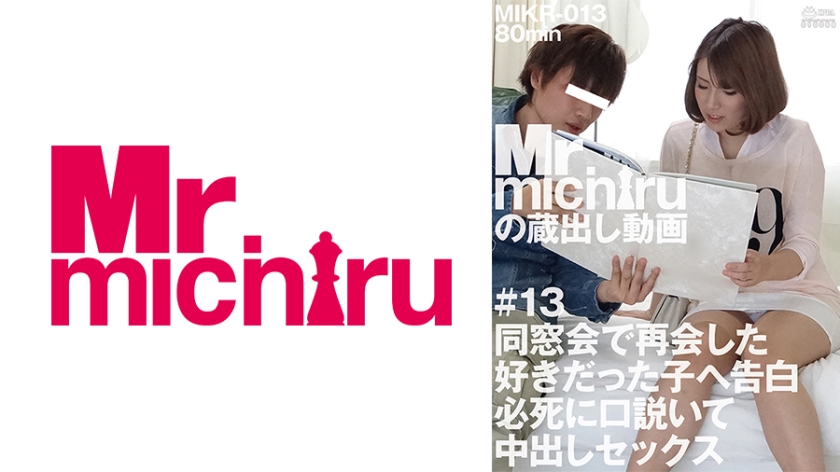 MIKR-013 同窓会で再会した好きだった子へ告白 必死に口説いて中出しセックス